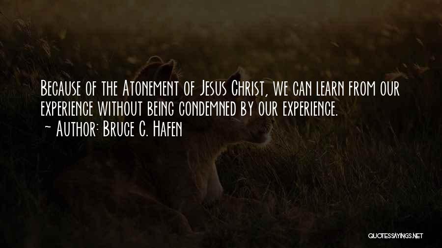 Bruce C. Hafen Quotes: Because Of The Atonement Of Jesus Christ, We Can Learn From Our Experience Without Being Condemned By Our Experience.