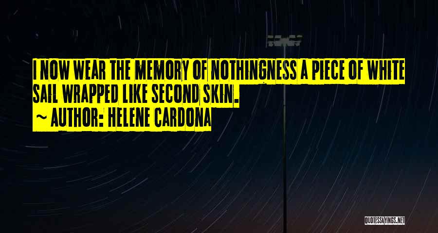 Helene Cardona Quotes: I Now Wear The Memory Of Nothingness A Piece Of White Sail Wrapped Like Second Skin.
