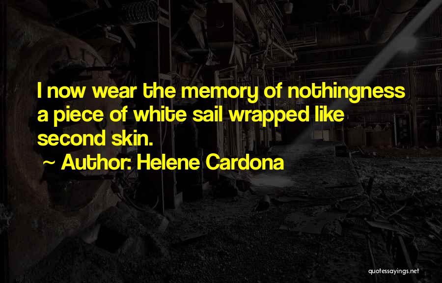 Helene Cardona Quotes: I Now Wear The Memory Of Nothingness A Piece Of White Sail Wrapped Like Second Skin.