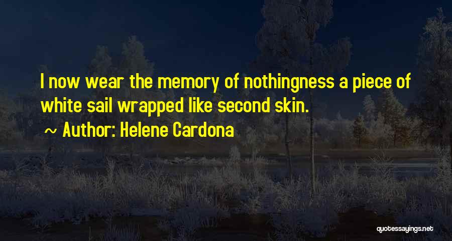 Helene Cardona Quotes: I Now Wear The Memory Of Nothingness A Piece Of White Sail Wrapped Like Second Skin.