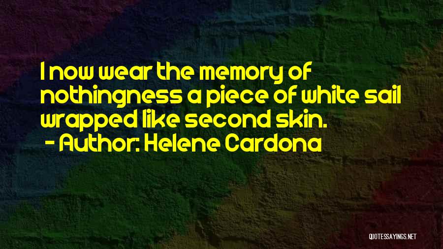 Helene Cardona Quotes: I Now Wear The Memory Of Nothingness A Piece Of White Sail Wrapped Like Second Skin.