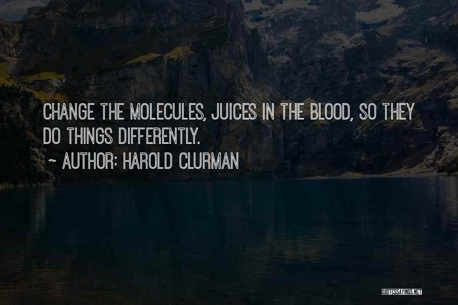 Harold Clurman Quotes: Change The Molecules, Juices In The Blood, So They Do Things Differently.
