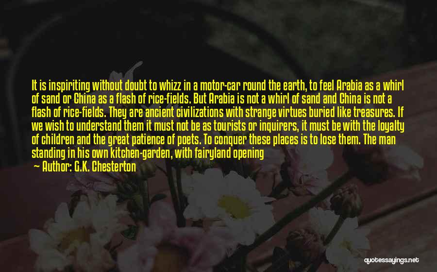 G.K. Chesterton Quotes: It Is Inspiriting Without Doubt To Whizz In A Motor-car Round The Earth, To Feel Arabia As A Whirl Of