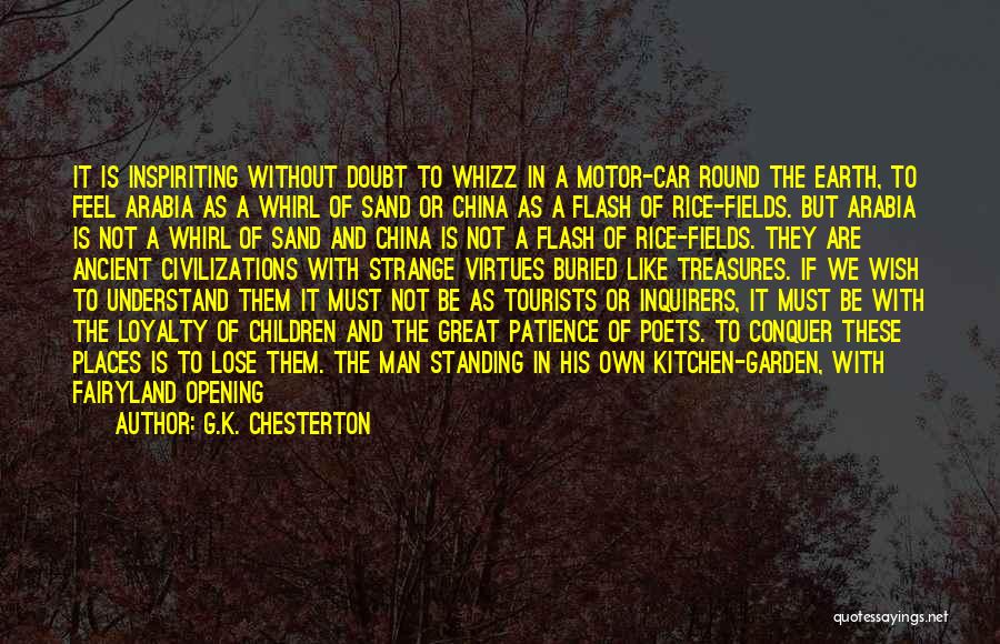 G.K. Chesterton Quotes: It Is Inspiriting Without Doubt To Whizz In A Motor-car Round The Earth, To Feel Arabia As A Whirl Of