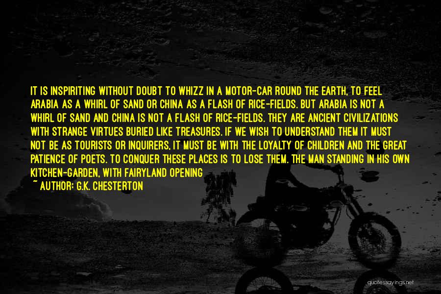 G.K. Chesterton Quotes: It Is Inspiriting Without Doubt To Whizz In A Motor-car Round The Earth, To Feel Arabia As A Whirl Of