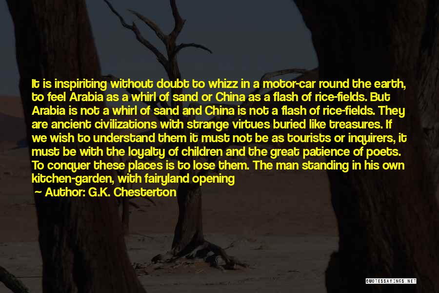 G.K. Chesterton Quotes: It Is Inspiriting Without Doubt To Whizz In A Motor-car Round The Earth, To Feel Arabia As A Whirl Of