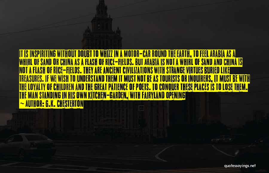 G.K. Chesterton Quotes: It Is Inspiriting Without Doubt To Whizz In A Motor-car Round The Earth, To Feel Arabia As A Whirl Of