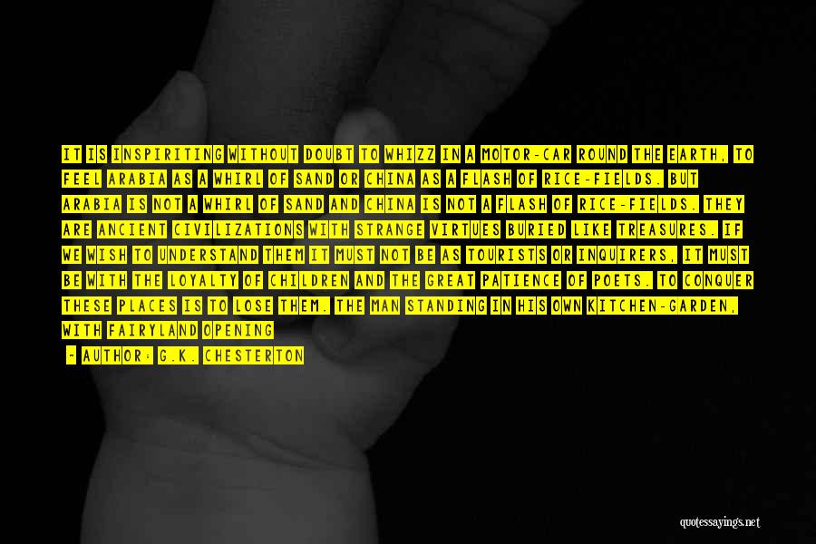 G.K. Chesterton Quotes: It Is Inspiriting Without Doubt To Whizz In A Motor-car Round The Earth, To Feel Arabia As A Whirl Of