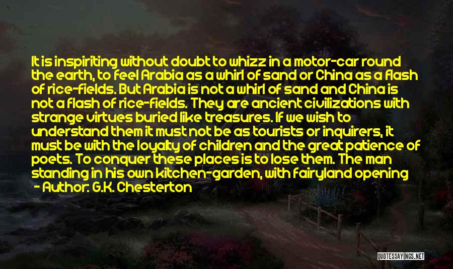 G.K. Chesterton Quotes: It Is Inspiriting Without Doubt To Whizz In A Motor-car Round The Earth, To Feel Arabia As A Whirl Of