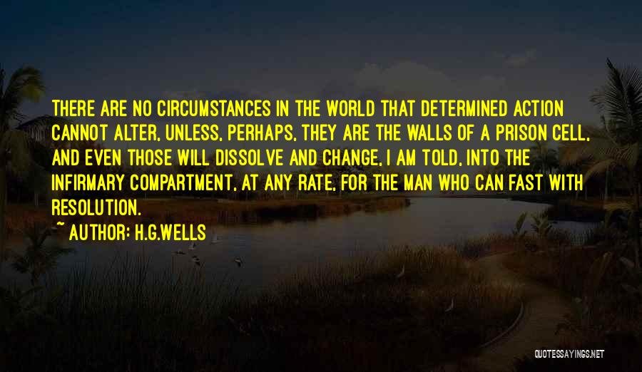 H.G.Wells Quotes: There Are No Circumstances In The World That Determined Action Cannot Alter, Unless, Perhaps, They Are The Walls Of A