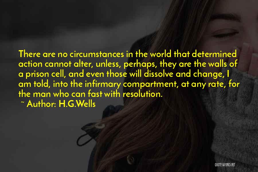 H.G.Wells Quotes: There Are No Circumstances In The World That Determined Action Cannot Alter, Unless, Perhaps, They Are The Walls Of A