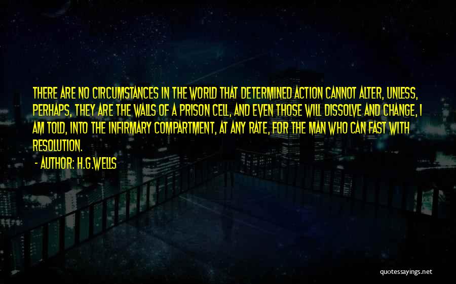 H.G.Wells Quotes: There Are No Circumstances In The World That Determined Action Cannot Alter, Unless, Perhaps, They Are The Walls Of A