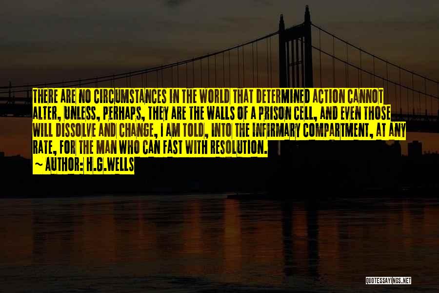 H.G.Wells Quotes: There Are No Circumstances In The World That Determined Action Cannot Alter, Unless, Perhaps, They Are The Walls Of A