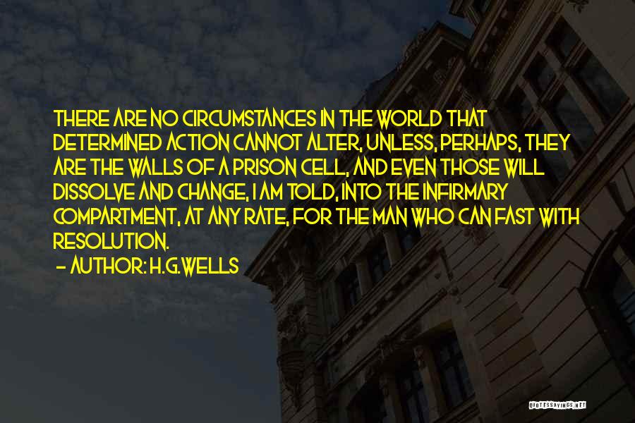 H.G.Wells Quotes: There Are No Circumstances In The World That Determined Action Cannot Alter, Unless, Perhaps, They Are The Walls Of A