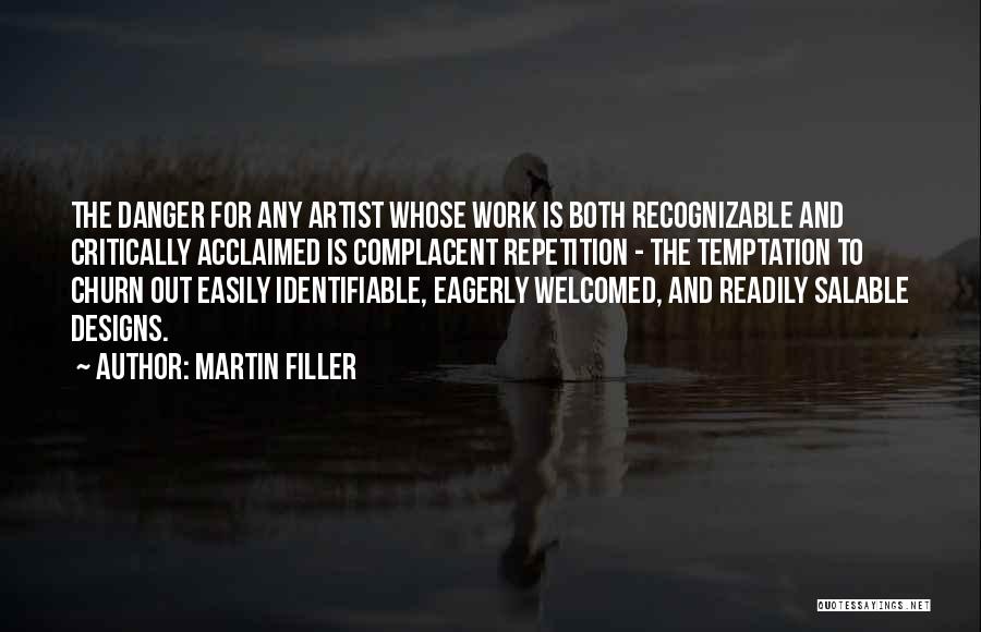 Martin Filler Quotes: The Danger For Any Artist Whose Work Is Both Recognizable And Critically Acclaimed Is Complacent Repetition - The Temptation To