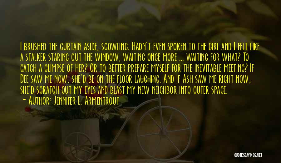 Jennifer L. Armentrout Quotes: I Brushed The Curtain Aside, Scowling. Hadn't Even Spoken To The Girl And I Felt Like A Stalker Staring Out
