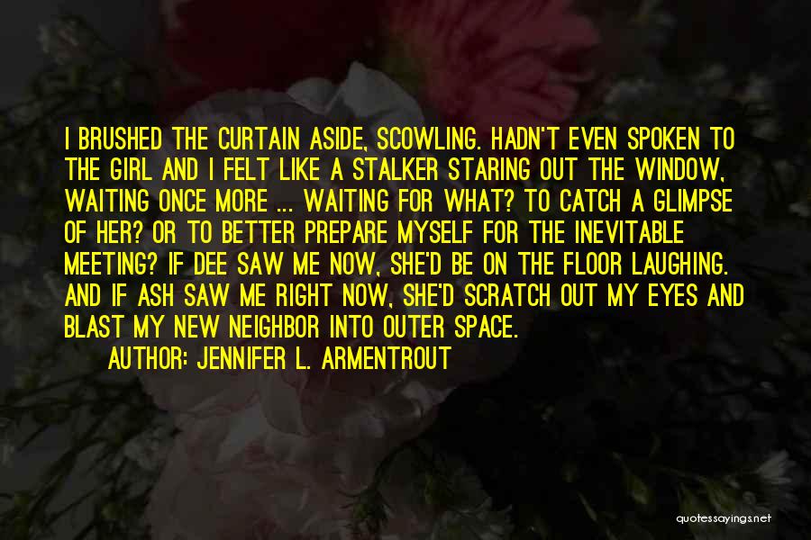 Jennifer L. Armentrout Quotes: I Brushed The Curtain Aside, Scowling. Hadn't Even Spoken To The Girl And I Felt Like A Stalker Staring Out