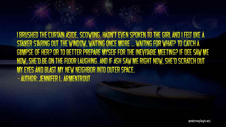 Jennifer L. Armentrout Quotes: I Brushed The Curtain Aside, Scowling. Hadn't Even Spoken To The Girl And I Felt Like A Stalker Staring Out