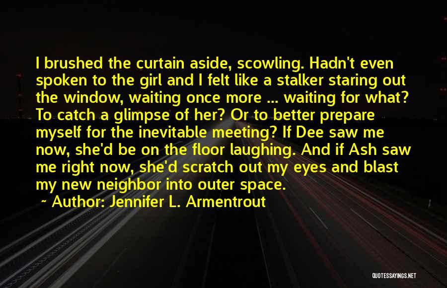 Jennifer L. Armentrout Quotes: I Brushed The Curtain Aside, Scowling. Hadn't Even Spoken To The Girl And I Felt Like A Stalker Staring Out