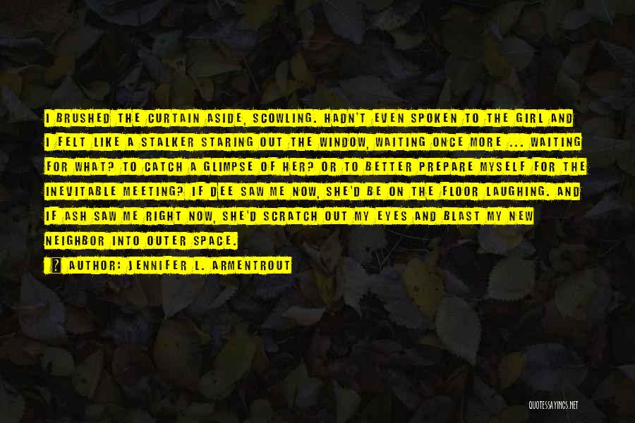 Jennifer L. Armentrout Quotes: I Brushed The Curtain Aside, Scowling. Hadn't Even Spoken To The Girl And I Felt Like A Stalker Staring Out