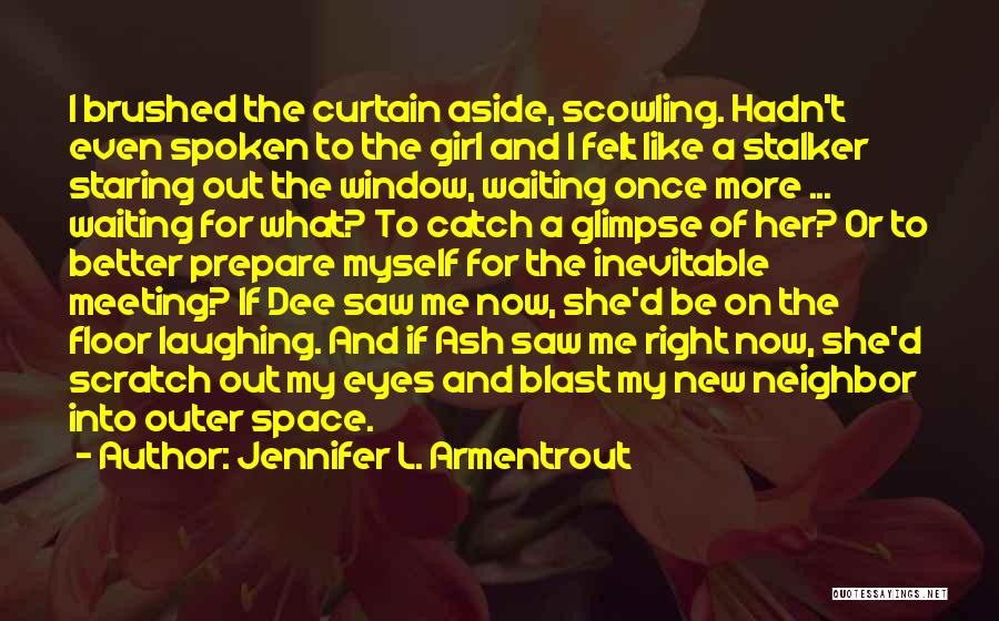 Jennifer L. Armentrout Quotes: I Brushed The Curtain Aside, Scowling. Hadn't Even Spoken To The Girl And I Felt Like A Stalker Staring Out