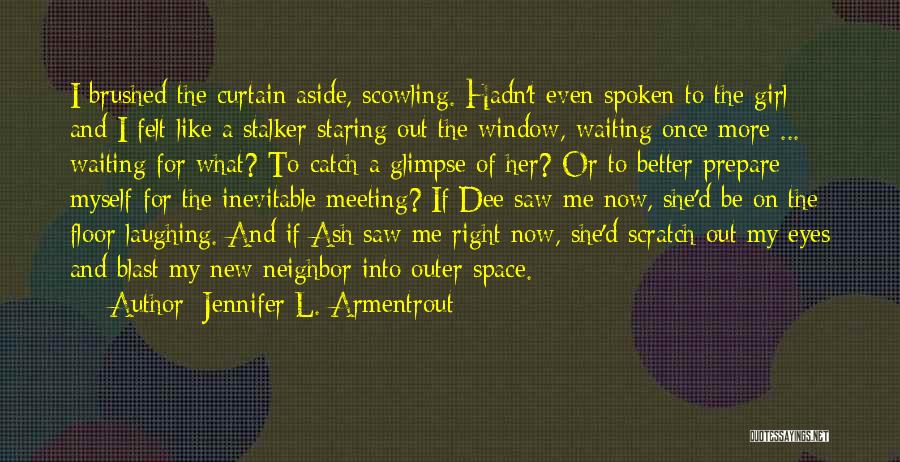 Jennifer L. Armentrout Quotes: I Brushed The Curtain Aside, Scowling. Hadn't Even Spoken To The Girl And I Felt Like A Stalker Staring Out