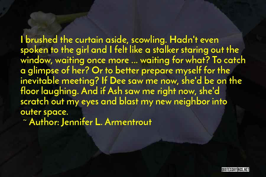 Jennifer L. Armentrout Quotes: I Brushed The Curtain Aside, Scowling. Hadn't Even Spoken To The Girl And I Felt Like A Stalker Staring Out