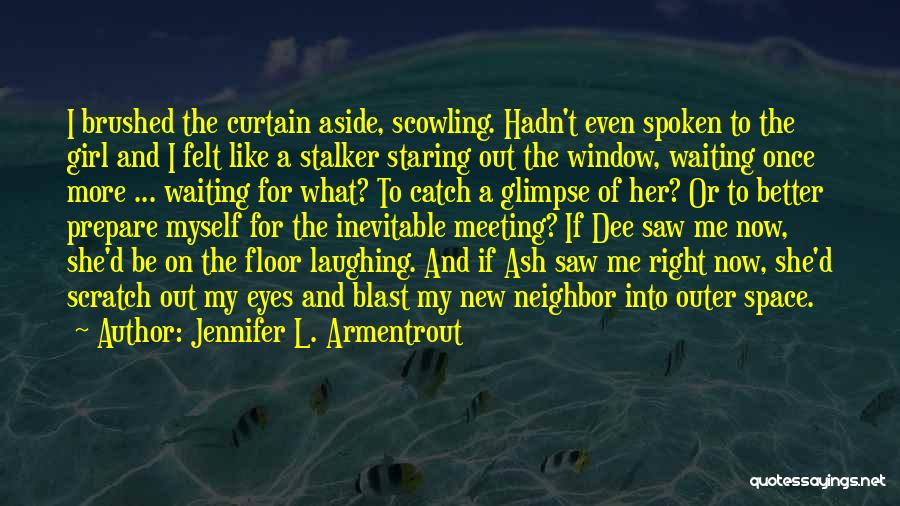 Jennifer L. Armentrout Quotes: I Brushed The Curtain Aside, Scowling. Hadn't Even Spoken To The Girl And I Felt Like A Stalker Staring Out