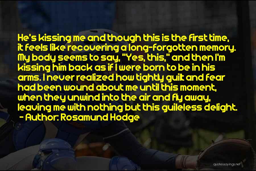 Rosamund Hodge Quotes: He's Kissing Me And Though This Is The First Time, It Feels Like Recovering A Long-forgotten Memory. My Body Seems