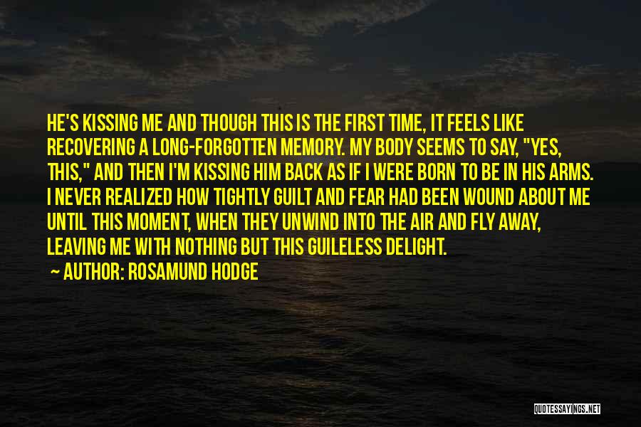 Rosamund Hodge Quotes: He's Kissing Me And Though This Is The First Time, It Feels Like Recovering A Long-forgotten Memory. My Body Seems