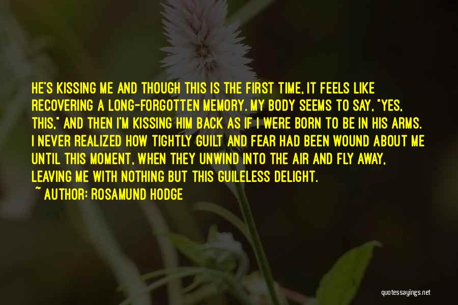 Rosamund Hodge Quotes: He's Kissing Me And Though This Is The First Time, It Feels Like Recovering A Long-forgotten Memory. My Body Seems