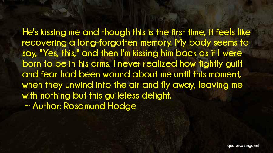 Rosamund Hodge Quotes: He's Kissing Me And Though This Is The First Time, It Feels Like Recovering A Long-forgotten Memory. My Body Seems
