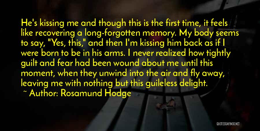 Rosamund Hodge Quotes: He's Kissing Me And Though This Is The First Time, It Feels Like Recovering A Long-forgotten Memory. My Body Seems