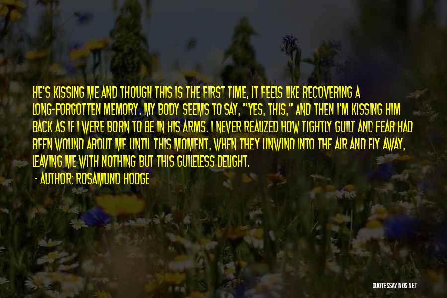 Rosamund Hodge Quotes: He's Kissing Me And Though This Is The First Time, It Feels Like Recovering A Long-forgotten Memory. My Body Seems