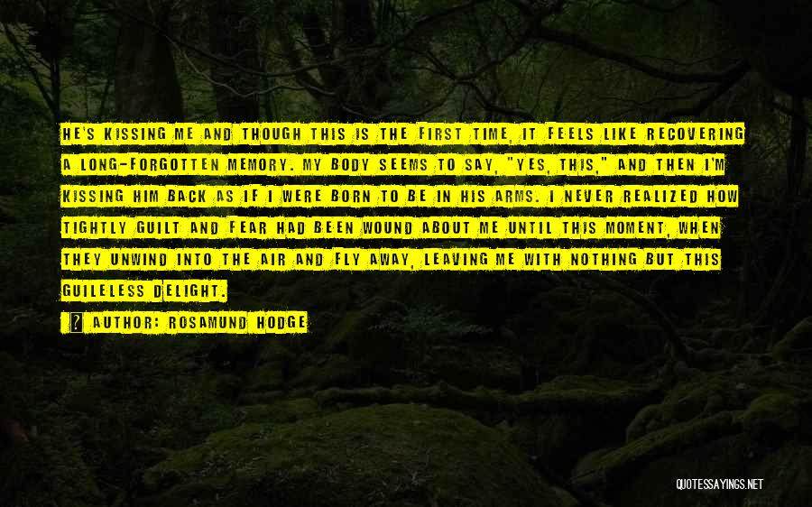 Rosamund Hodge Quotes: He's Kissing Me And Though This Is The First Time, It Feels Like Recovering A Long-forgotten Memory. My Body Seems