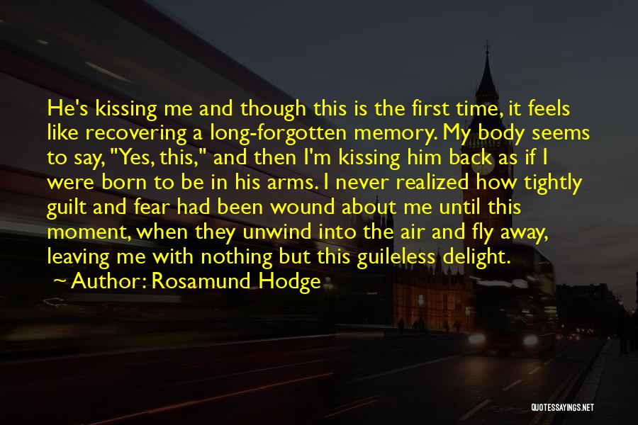 Rosamund Hodge Quotes: He's Kissing Me And Though This Is The First Time, It Feels Like Recovering A Long-forgotten Memory. My Body Seems