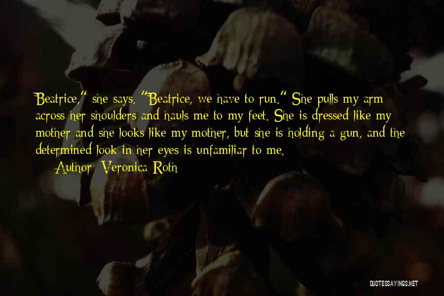 Veronica Roth Quotes: Beatrice, She Says. Beatrice, We Have To Run. She Pulls My Arm Across Her Shoulders And Hauls Me To My