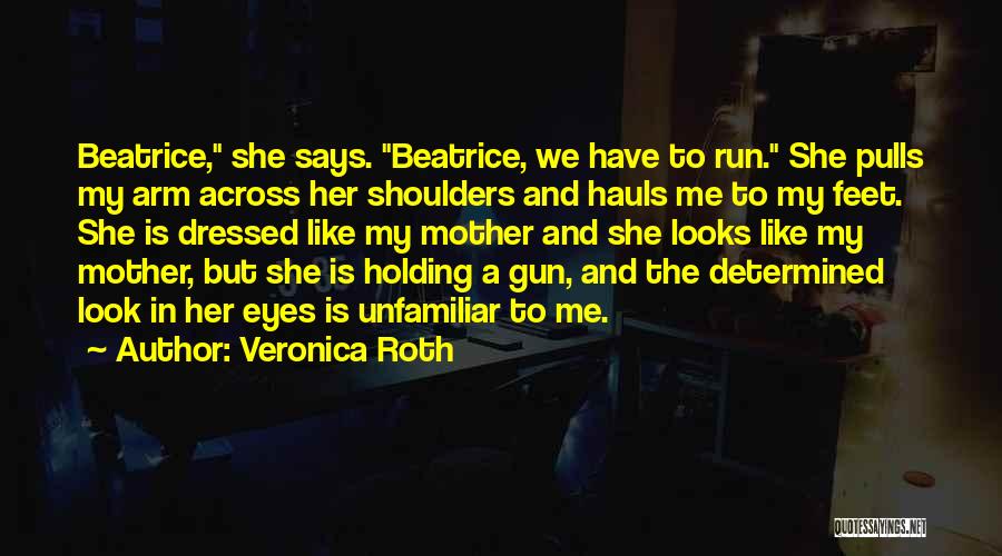 Veronica Roth Quotes: Beatrice, She Says. Beatrice, We Have To Run. She Pulls My Arm Across Her Shoulders And Hauls Me To My