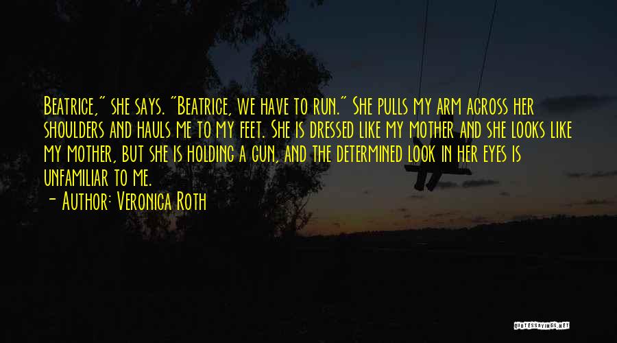 Veronica Roth Quotes: Beatrice, She Says. Beatrice, We Have To Run. She Pulls My Arm Across Her Shoulders And Hauls Me To My