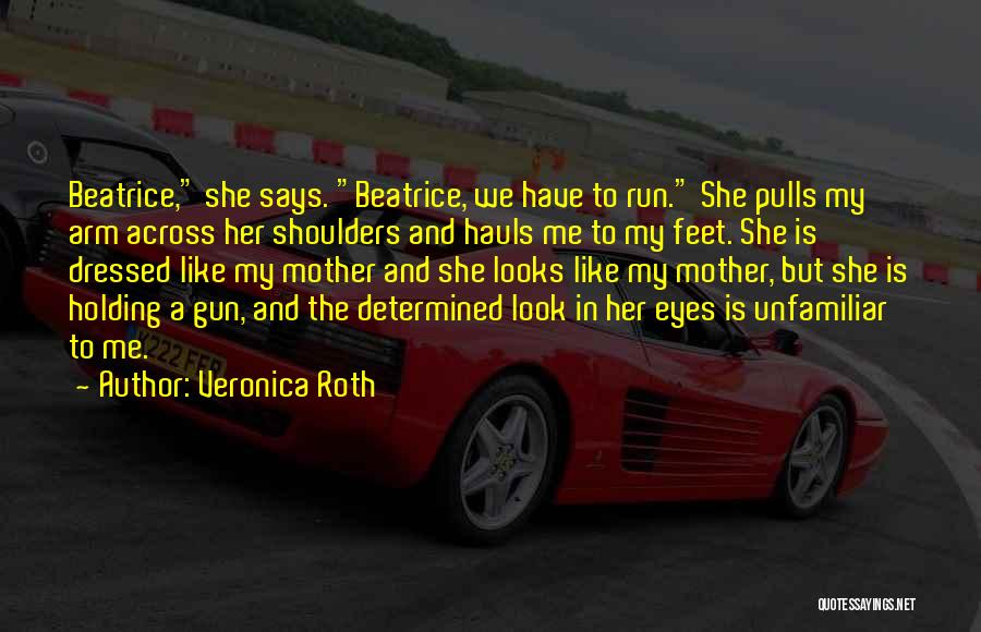 Veronica Roth Quotes: Beatrice, She Says. Beatrice, We Have To Run. She Pulls My Arm Across Her Shoulders And Hauls Me To My