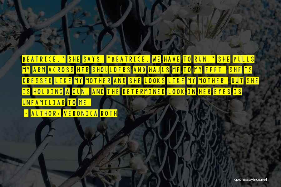 Veronica Roth Quotes: Beatrice, She Says. Beatrice, We Have To Run. She Pulls My Arm Across Her Shoulders And Hauls Me To My