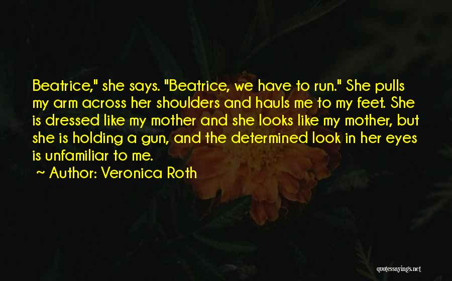 Veronica Roth Quotes: Beatrice, She Says. Beatrice, We Have To Run. She Pulls My Arm Across Her Shoulders And Hauls Me To My