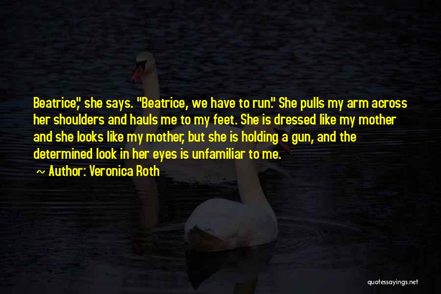 Veronica Roth Quotes: Beatrice, She Says. Beatrice, We Have To Run. She Pulls My Arm Across Her Shoulders And Hauls Me To My