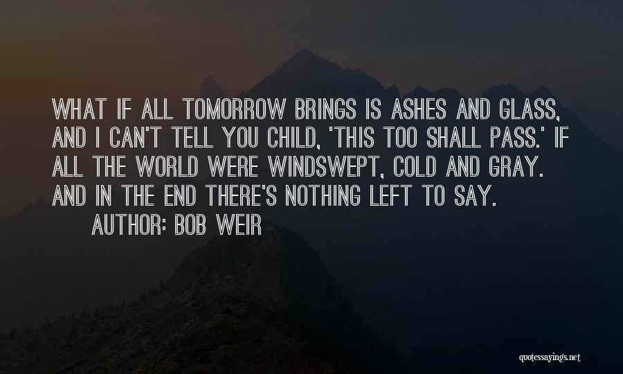 Bob Weir Quotes: What If All Tomorrow Brings Is Ashes And Glass, And I Can't Tell You Child, 'this Too Shall Pass.' If