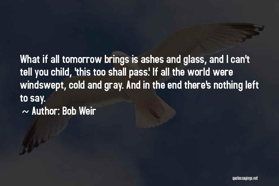 Bob Weir Quotes: What If All Tomorrow Brings Is Ashes And Glass, And I Can't Tell You Child, 'this Too Shall Pass.' If