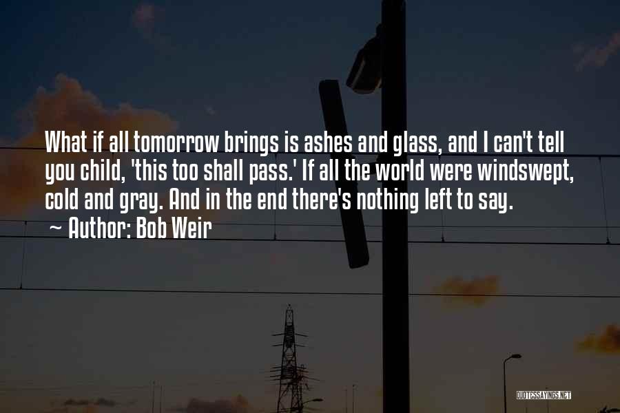 Bob Weir Quotes: What If All Tomorrow Brings Is Ashes And Glass, And I Can't Tell You Child, 'this Too Shall Pass.' If