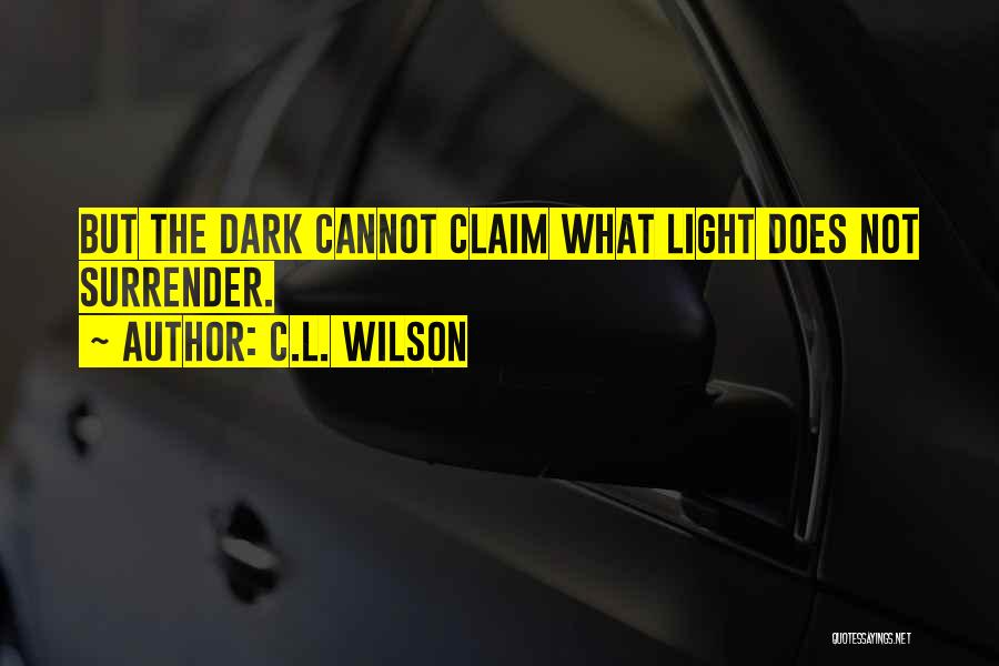 C.L. Wilson Quotes: But The Dark Cannot Claim What Light Does Not Surrender.