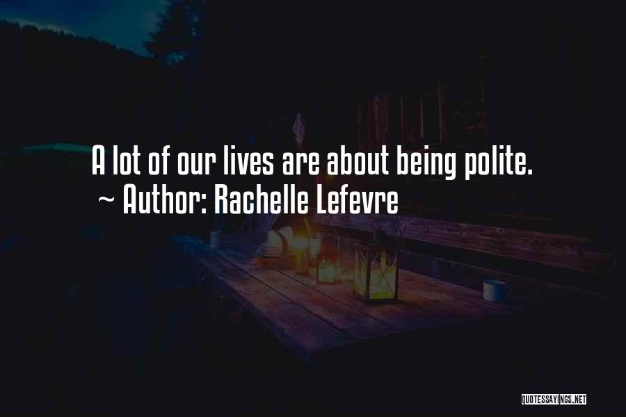 Rachelle Lefevre Quotes: A Lot Of Our Lives Are About Being Polite.