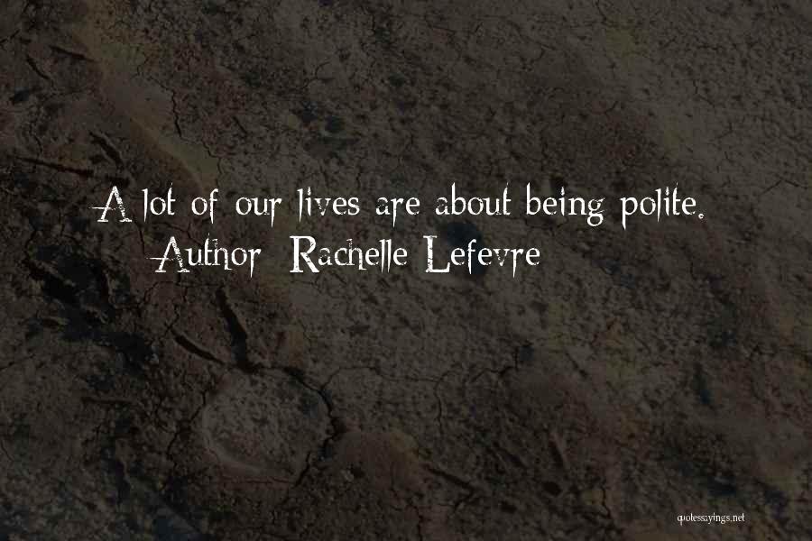 Rachelle Lefevre Quotes: A Lot Of Our Lives Are About Being Polite.