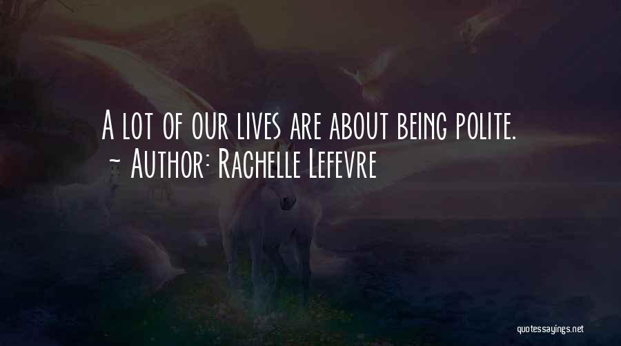Rachelle Lefevre Quotes: A Lot Of Our Lives Are About Being Polite.